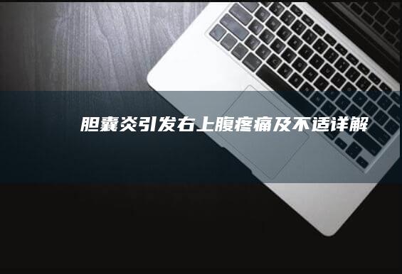 胆囊炎引发右上腹疼痛及不适详解